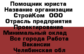 Помощник юриста › Название организации ­ СтройКом, ООО › Отрасль предприятия ­ Проектирование › Минимальный оклад ­ 1 - Все города Работа » Вакансии   . Челябинская обл.,Еманжелинск г.